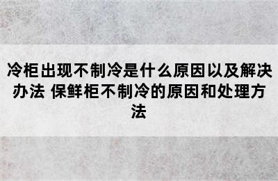 冷柜出现不制冷是什么原因以及解决办法 保鲜柜不制冷的原因和处理方法